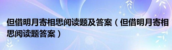 但借明月寄相思阅读题及答案(但借明月寄相思阅读题答案)