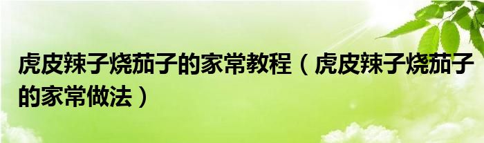 虎皮辣子烧茄子的家常教程(虎皮辣子烧茄子的家常做法)