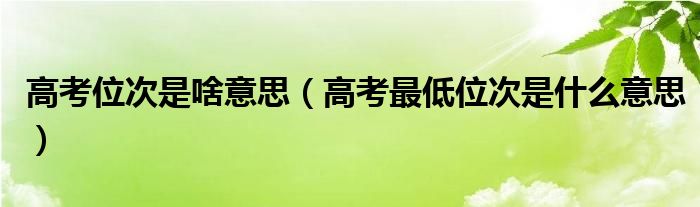 高考位次是啥意思(高考最低位次是什么意思)