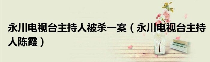 永川电视台主持人被杀一案(永川电视台主持人陈霞)