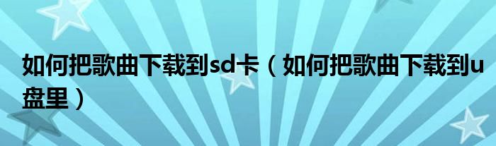 如何把歌曲下载到sd卡(如何把歌曲下载到u盘里)