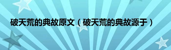 破天荒的典故原文(破天荒的典故源于)