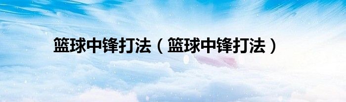 篮球中锋打法(篮球中锋打法)