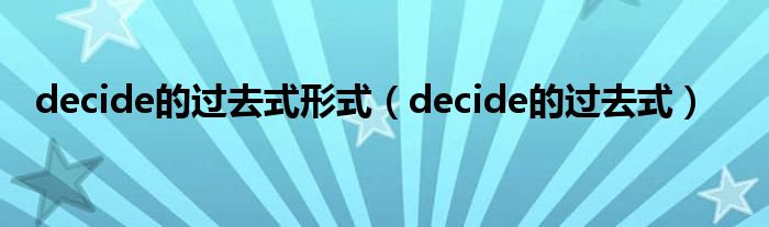 decide的过去式形式(decide的过去式)
