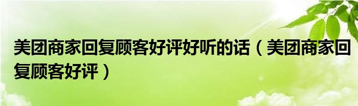 美团商家回复顾客好评好听的话(美团商家回复顾客好评)