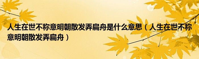 人生在世不称意明朝散发弄扁舟是什么意思(人生在世不称意明朝散发弄扁舟)