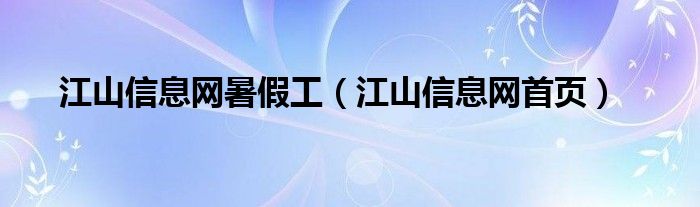 江山信息网暑假工(江山信息网首页)