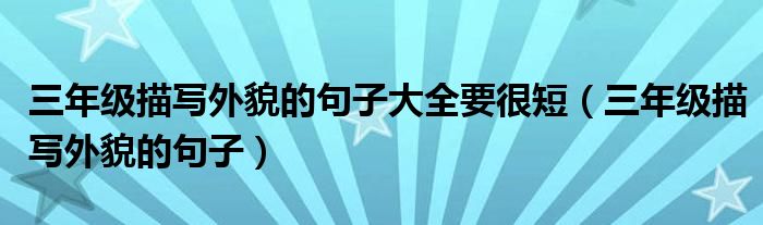 三年级描写外貌的句子大全要很短（三年级描写外貌的句子）
