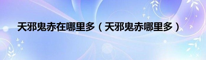 天邪鬼赤在哪里多(天邪鬼赤哪里多)