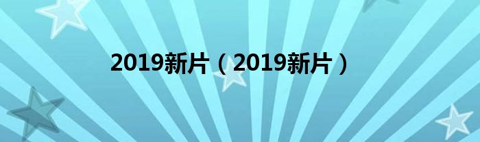 2019新片(2019新片)