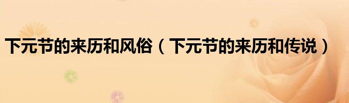 下元节的来历和风俗(下元节的来历和传说)