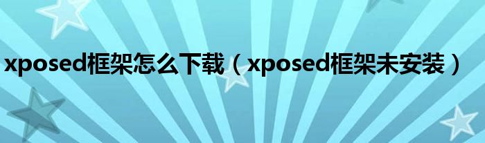 xposed框架怎么下载(xposed框架未安装)