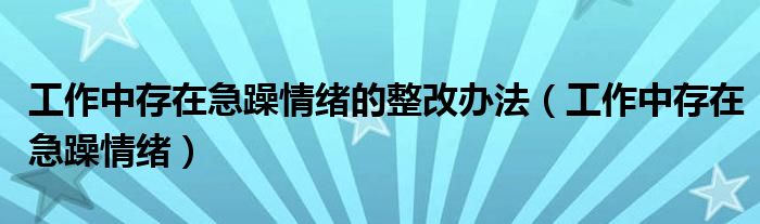 工作中存在急躁情绪的整改办法(工作中存在急躁情绪)