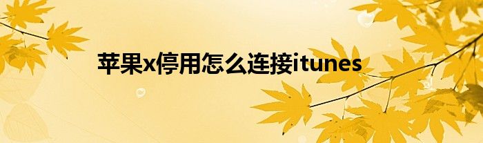苹果x停用怎么连接itunes