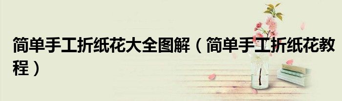 简单手工折纸花大全图解(简单手工折纸花教程)