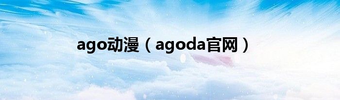 ago动漫(agoda官网)