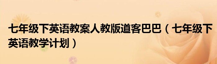 七年级下英语教案人教版道客巴巴(七年级下英语教学计划)