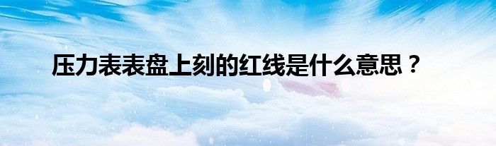 压力表表盘上刻的红线是什么意思？