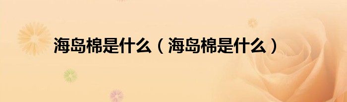 海岛棉是什么(海岛棉是什么)