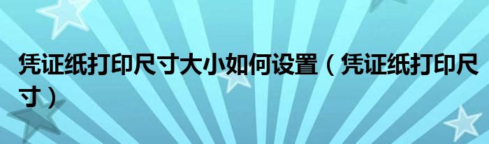 凭证纸打印尺寸大小如何设置(凭证纸打印尺寸)