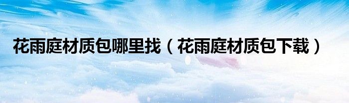 花雨庭材质包哪里找(花雨庭材质包下载)