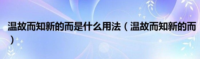 温故而知新的而是什么用法(温故而知新的而)