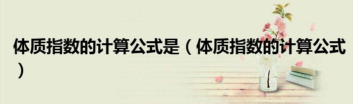 体质指数的计算公式是(体质指数的计算公式)