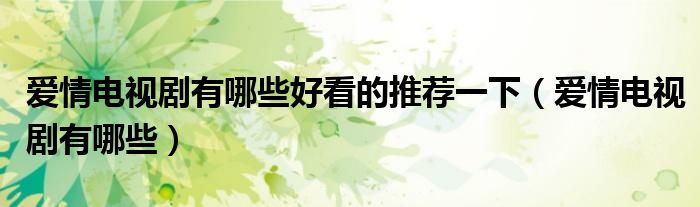 爱情电视剧有哪些好看的推荐一下(爱情电视剧有哪些)