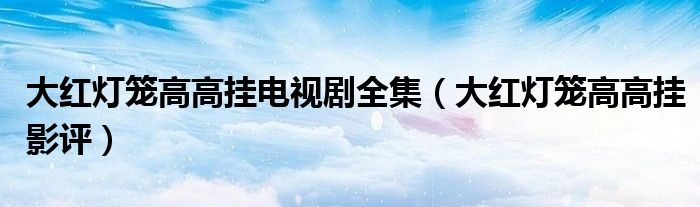 大红灯笼高高挂电视剧全集(大红灯笼高高挂影评)