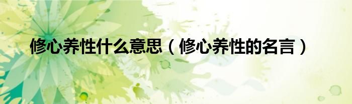 修心养性什么意思(修心养性的名言)