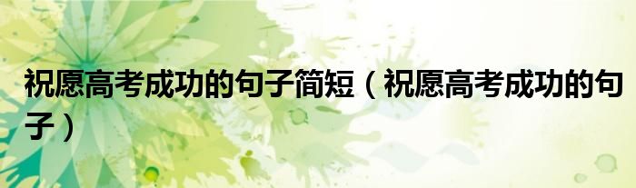 祝愿高考成功的句子简短(祝愿高考成功的句子)