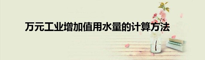万元工业增加值用水量的计算方法