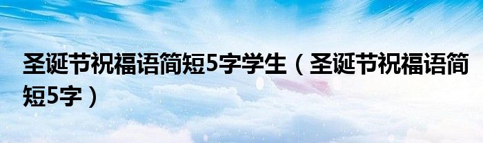 圣诞节祝福语简短5字学生(圣诞节祝福语简短5字)