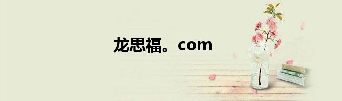 龙思福。com