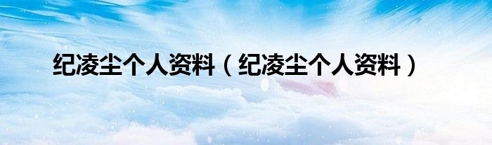 纪凌尘个人资料(纪凌尘个人资料)