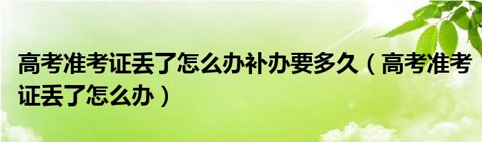 高考准考证丢了怎么办补办要多久(高考准考证丢了怎么办)