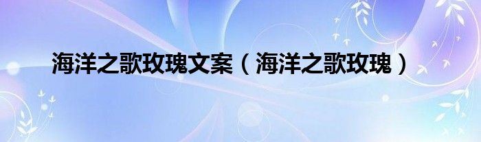 海洋之歌玫瑰文案(海洋之歌玫瑰)