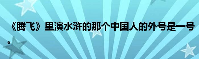 《腾飞》里演水浒的那个中国人的外号是一号。
