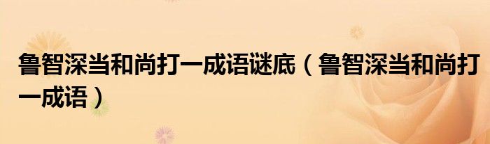 鲁智深当和尚打一成语谜底(鲁智深当和尚打一成语)