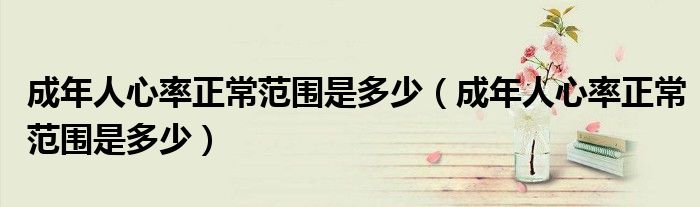 成年人心率正常范围是多少(成年人心率正常范围是多少)
