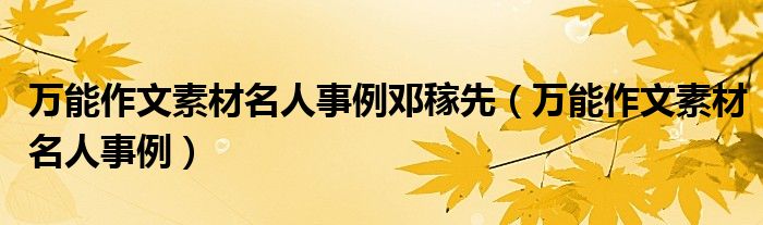 万能作文素材名人事例邓稼先(万能作文素材名人事例)