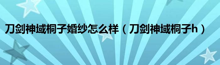 刀剑神域桐子婚纱怎么样(刀剑神域桐子h)