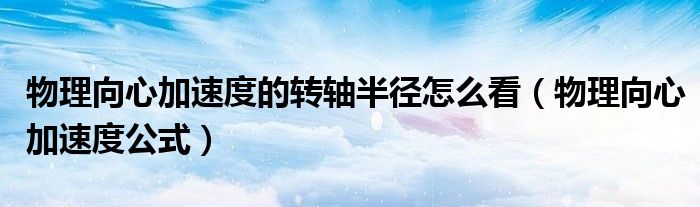 物理向心加速度的转轴半径怎么看(物理向心加速度公式)