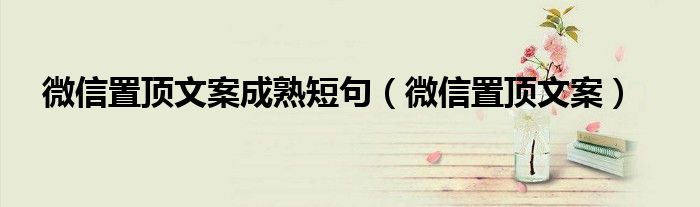 微信置顶文案成熟短句(微信置顶文案)
