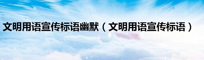 文明用语宣传标语幽默(文明用语宣传标语)