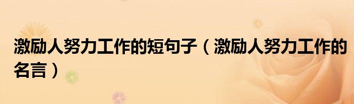 激励人努力工作的短句子(激励人努力工作的名言)