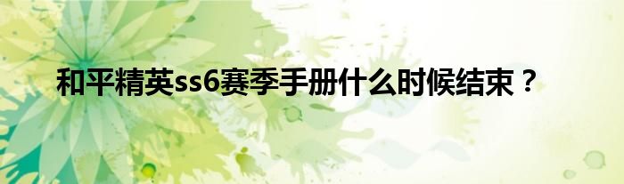 和平精英ss6赛季手册什么时候结束?