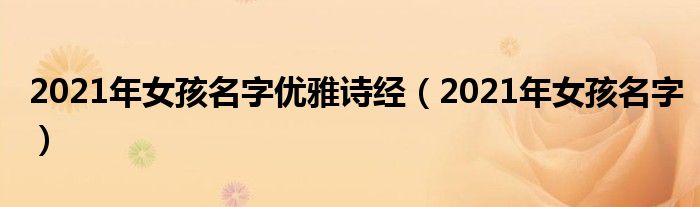 2021年女孩名字优雅诗经(2021年女孩名字)