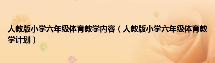 人教版小学六年级体育教学内容(人教版小学六年级体育教学计划)
