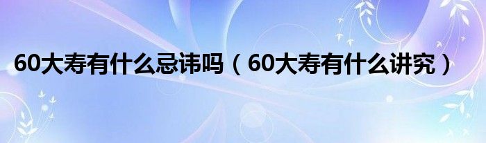 60大寿有什么忌讳吗(60大寿有什么讲究)